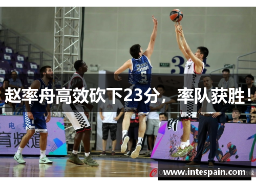 赵率舟高效砍下23分,率队获胜!